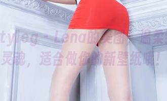 beautyleg – Lena的美图，温柔到直击灵魂，适合做你的新壁纸哦！